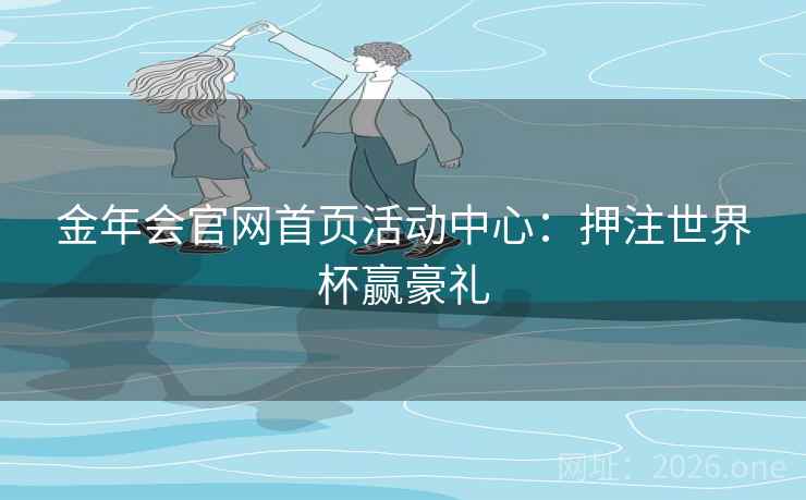 金年会官网首页活动中心：押注世界杯赢豪礼