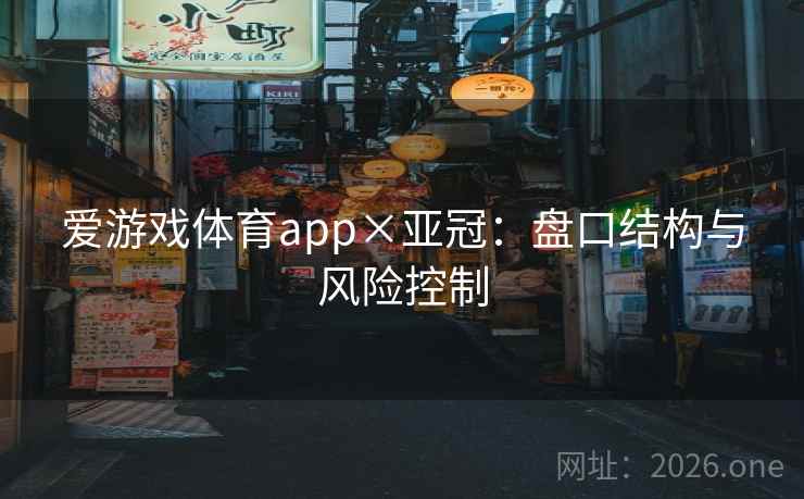 爱游戏体育app×亚冠：盘口结构与风险控制
