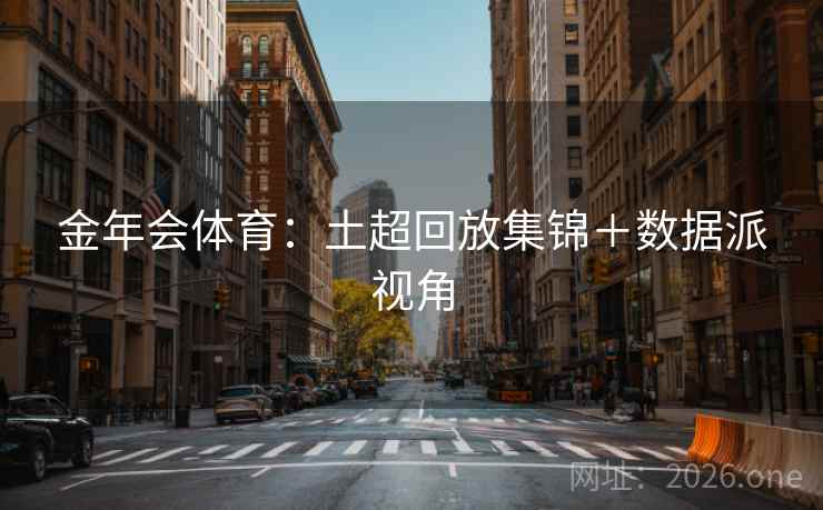 金年会体育：土超回放集锦＋数据派视角