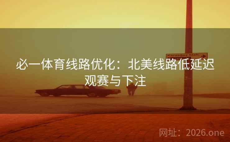 必一体育线路优化:北美线路低延迟观赛与下注