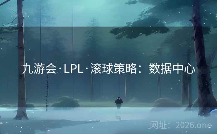 九游会·LPL·滚球策略：数据中心