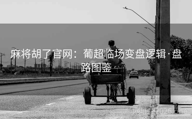 麻将胡了官网：葡超临场变盘逻辑·盘路图鉴