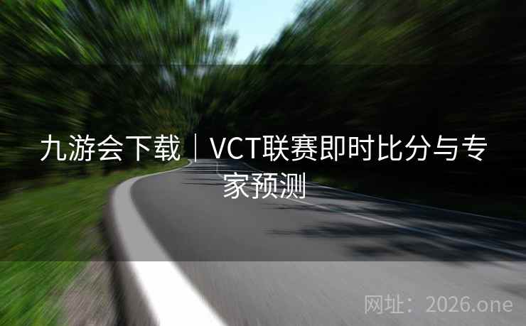 九游会下载|VCT联赛即时比分与专家预测
