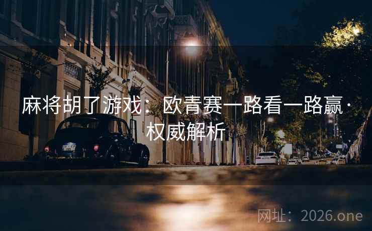麻将胡了游戏：欧青赛一路看一路赢·权威解析