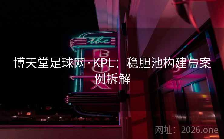 博天堂足球网·KPL：稳胆池构建与案例拆解