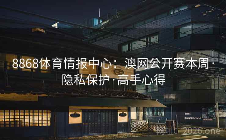 8868体育情报中心:澳网公开赛本周·隐私保护·高手心得