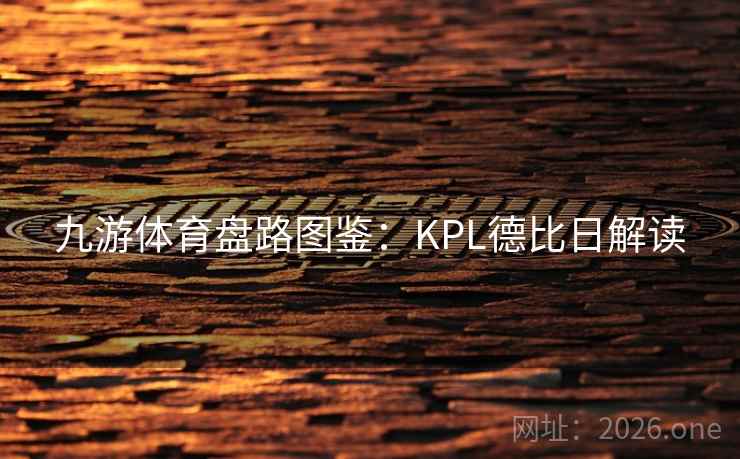 九游体育盘路图鉴:KPL德比日解读