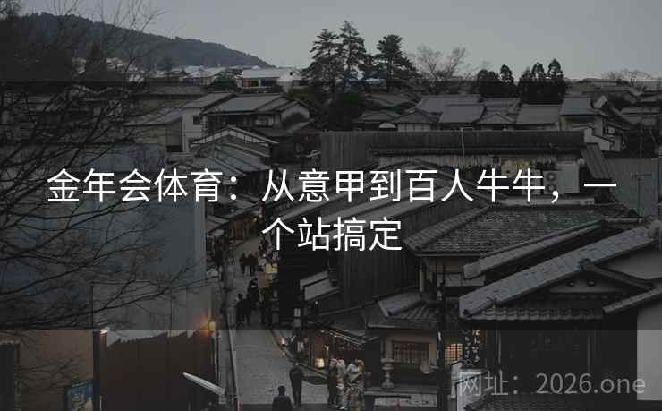 金年会体育:从意甲到百人牛牛,一个站搞定