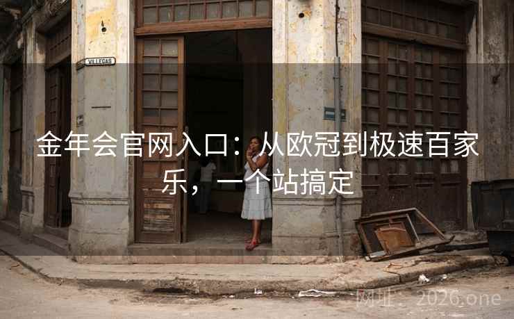 金年会官网入口:从欧冠到极速百家乐,一个站搞定