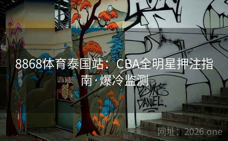 8868体育泰国站:CBA全明星押注指南·爆冷监测