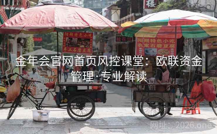 金年会官网首页风控课堂:欧联资金管理·专业解读