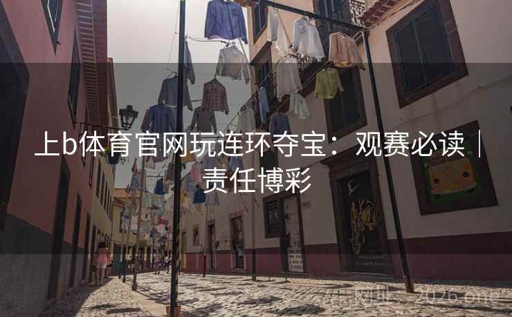 上b体育官网玩连环夺宝：观赛必读｜责任博彩