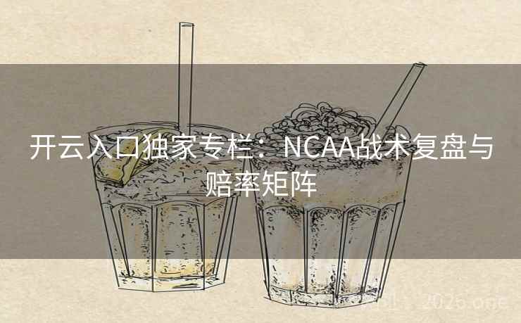 开云入口独家专栏：NCAA战术复盘与赔率矩阵