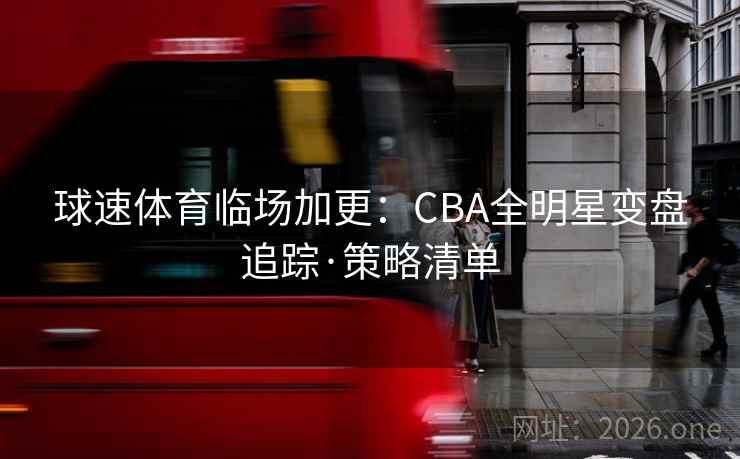 球速体育临场加更:CBA全明星变盘追踪·策略清单