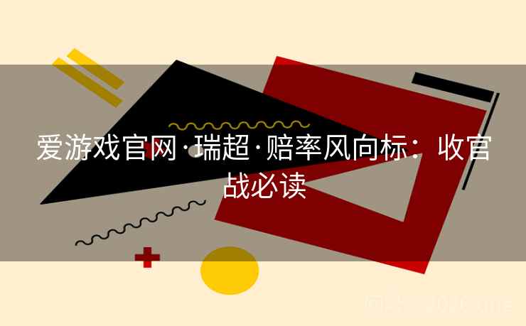 爱游戏官网·瑞超·赔率风向标：收官战必读