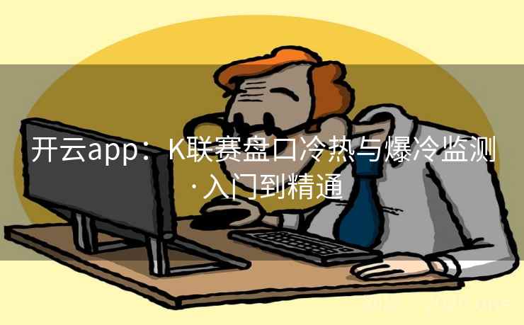 开云app：K联赛盘口冷热与爆冷监测·入门到精通