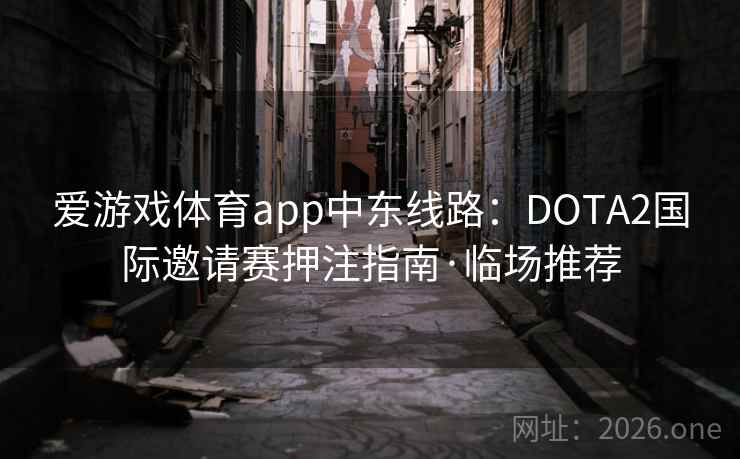 爱游戏体育app中东线路：DOTA2国际邀请赛押注指南·临场推荐