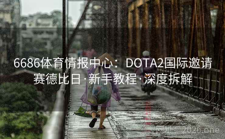 6686体育情报中心:DOTA2国际邀请赛德比日·新手教程·深度拆解