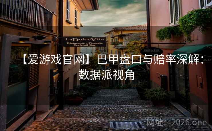 【爱游戏官网】巴甲盘口与赔率深解：数据派视角