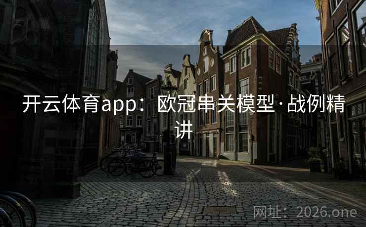 开云体育app：欧冠串关模型·战例精讲