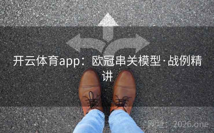 开云体育app:欧冠串关模型·战例精讲