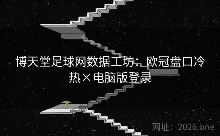 博天堂足球网数据工坊：欧冠盘口冷热×电脑版登录