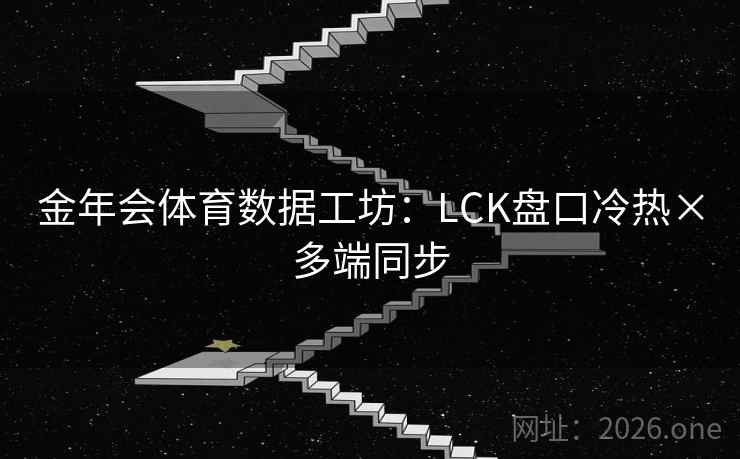 金年会体育数据工坊：LCK盘口冷热×多端同步