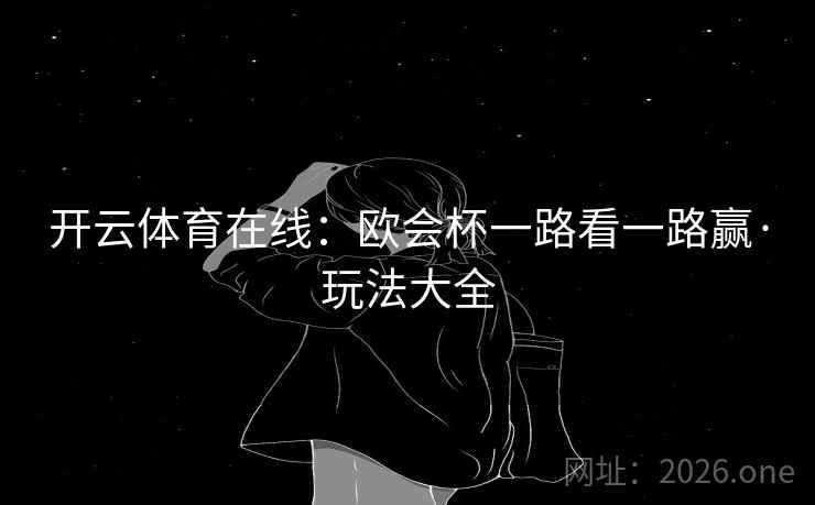 开云体育在线:欧会杯一路看一路赢·玩法大全