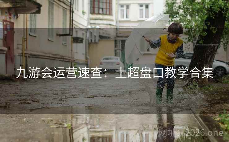 九游会运营速查：土超盘口教学合集