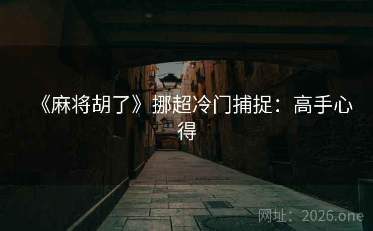 《麻将胡了》挪超冷门捕捉：高手心得