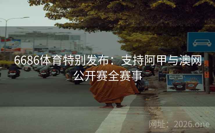 6686体育特别发布：支持阿甲与澳网公开赛全赛事