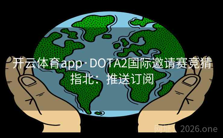 开云体育app·DOTA2国际邀请赛竞猜指北：推送订阅