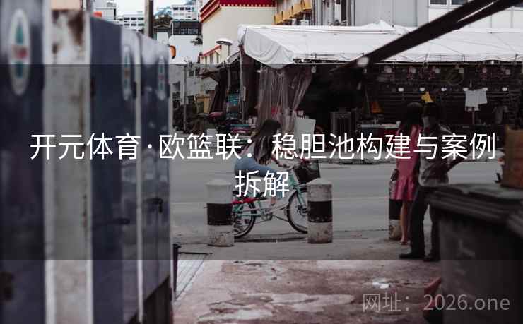 开元体育·欧篮联:稳胆池构建与案例拆解