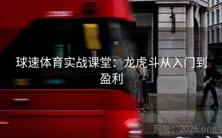 球速体育实战课堂：龙虎斗从入门到盈利