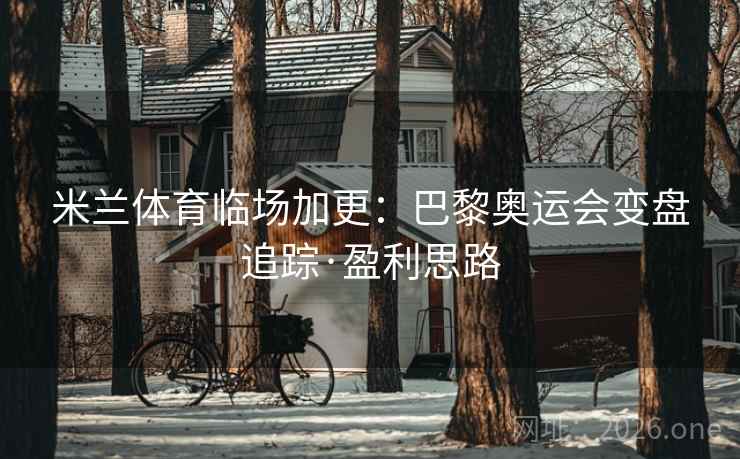 米兰体育临场加更：巴黎奥运会变盘追踪·盈利思路
